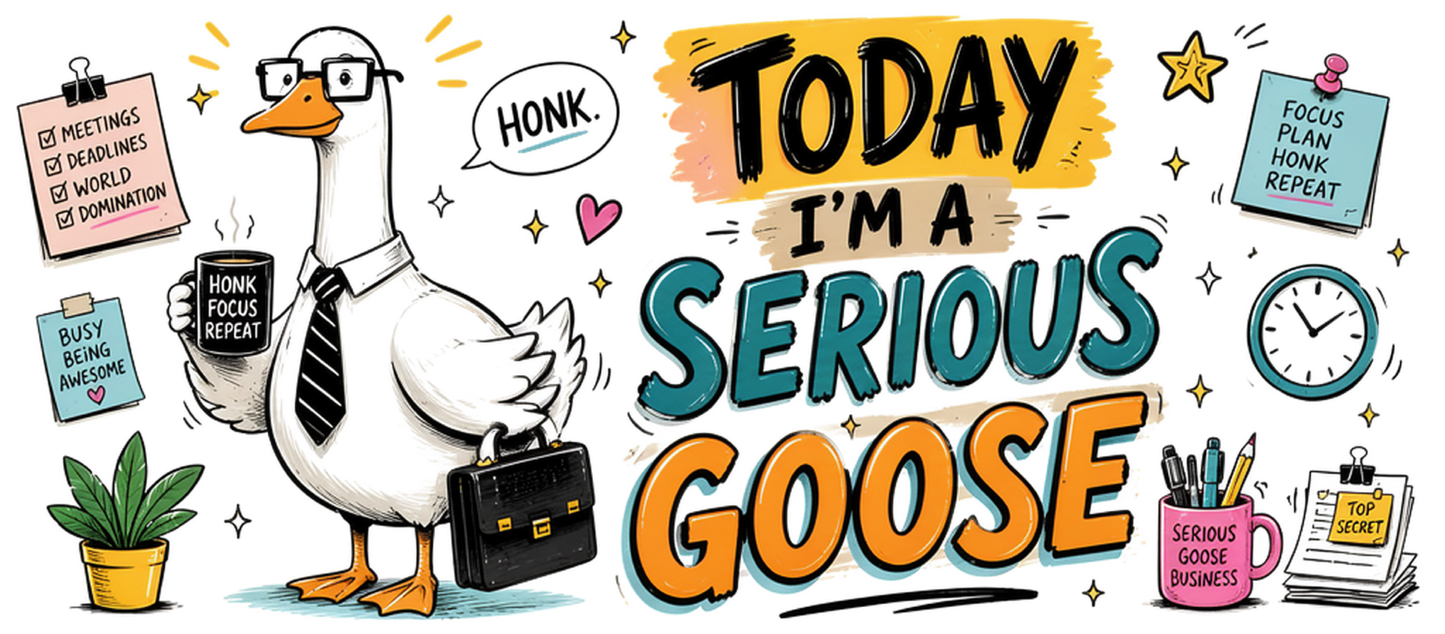 Today I'm a serious goose